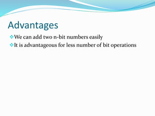 Advantages 
We can add two n-bit numbers easily 
It is advantageous for less number of bit operations 
 