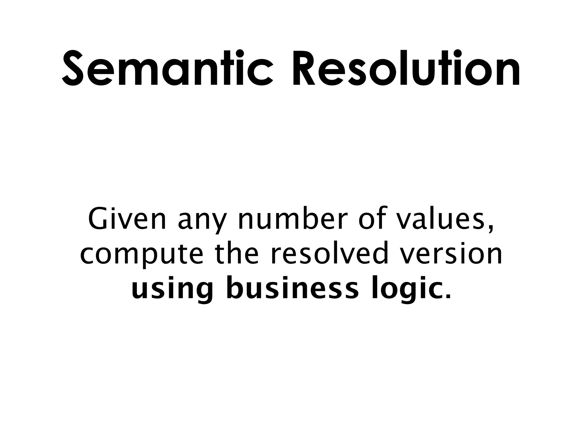 Semantic Resolution


 Given any number of values,
compute the resolved version
    using business logic.
 