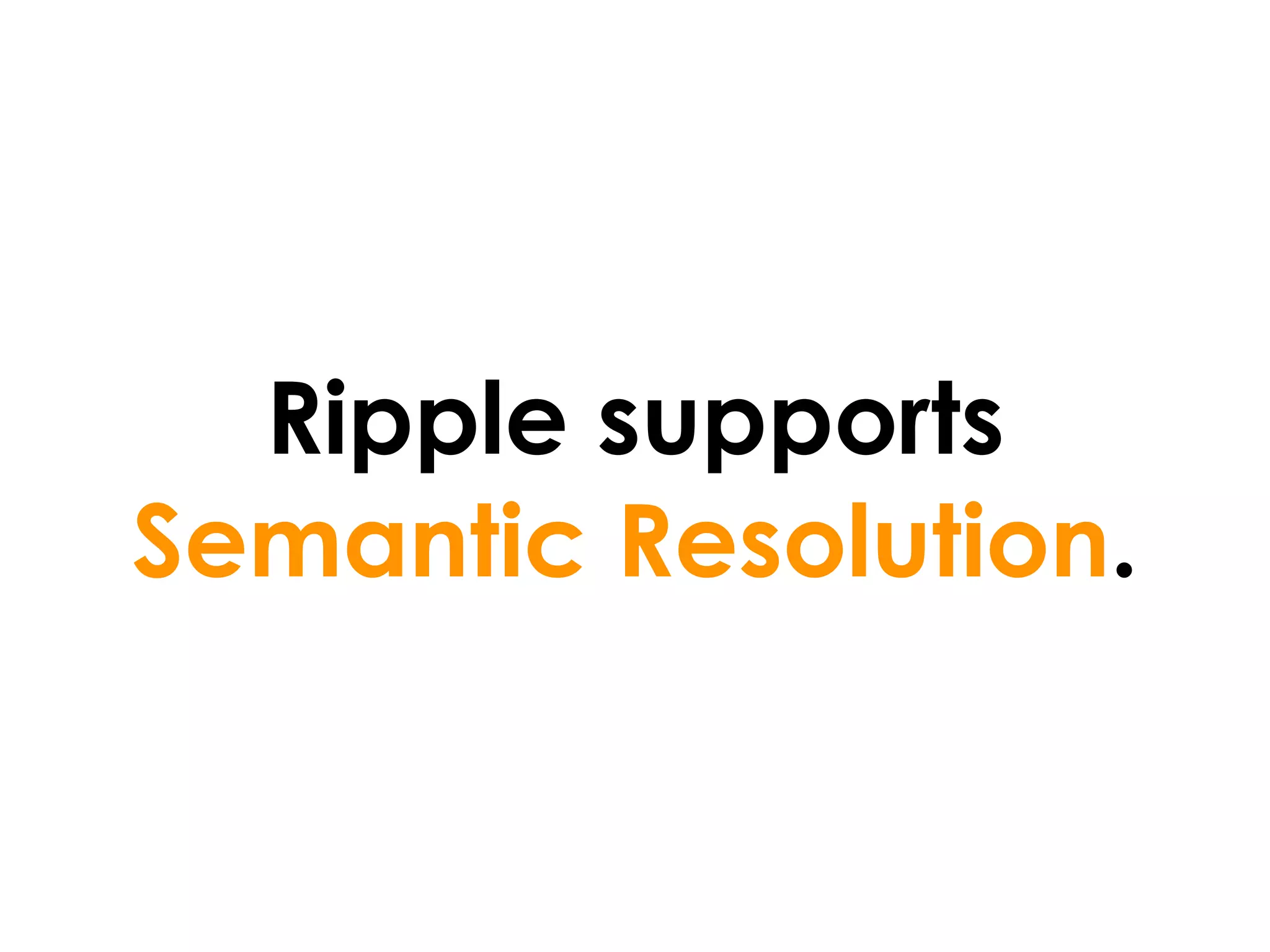 Ripple supports
Semantic Resolution.
 