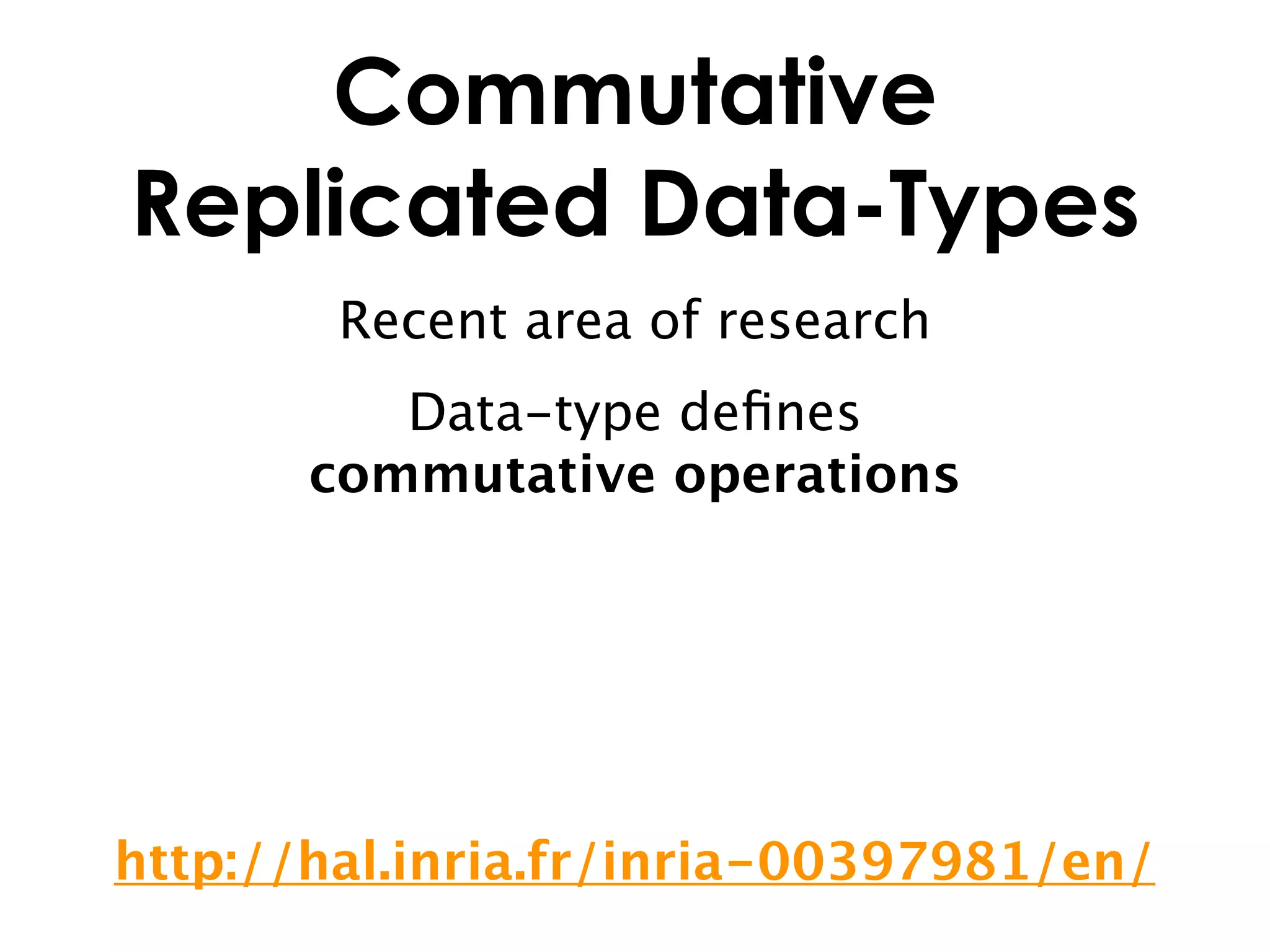 Commutative
Replicated Data-Types
        Recent area of research
          Data-type deﬁnes
       commutative operations




http://hal.inria.fr/inria-00397981/en/
 