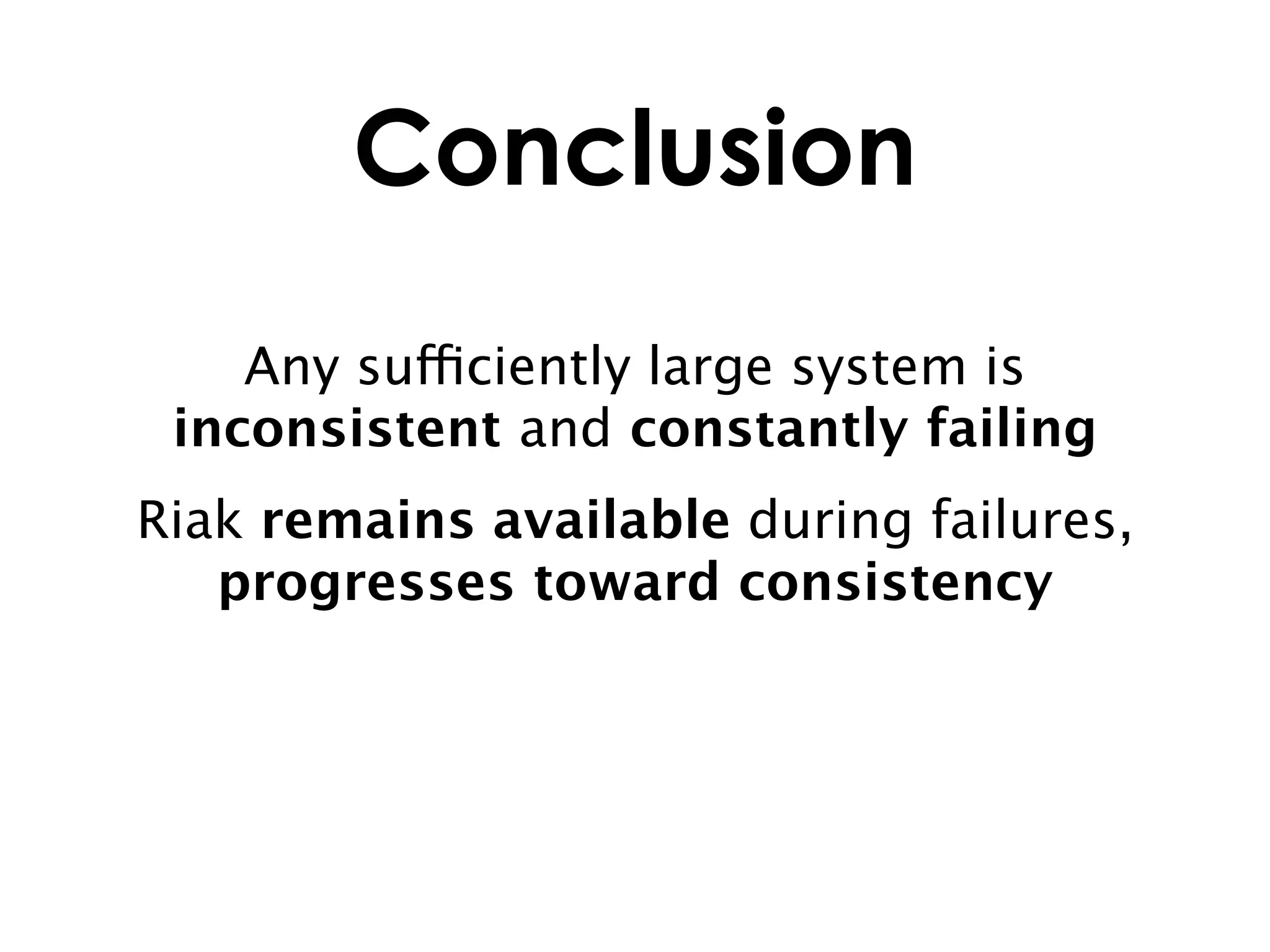 Conclusion
    Any sufficiently large system is
 inconsistent and constantly failing
Riak remains available during failures,
   progresses toward consistency
 