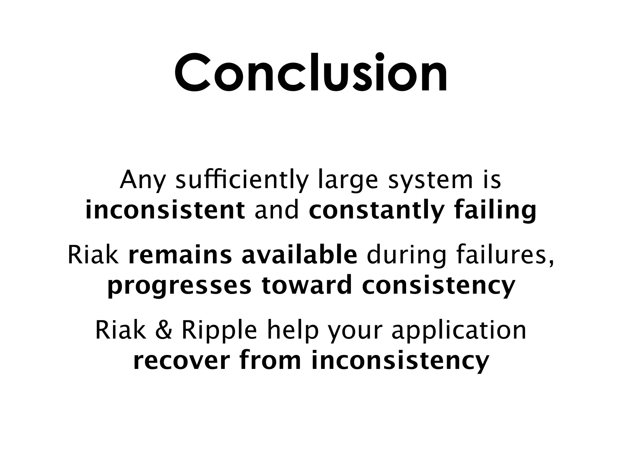 Conclusion
    Any sufficiently large system is
 inconsistent and constantly failing
Riak remains available during failures,
   progresses toward consistency
  Riak & Ripple help your application
     recover from inconsistency
 