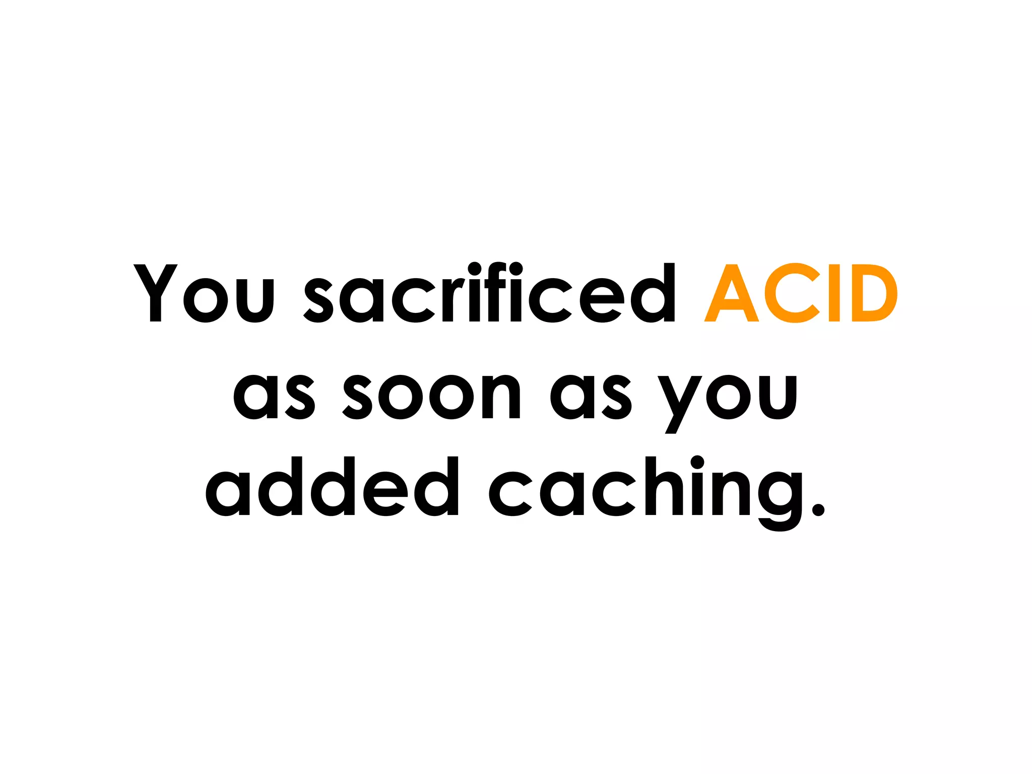 You sacrificed ACID
  as soon as you
 added caching.
 