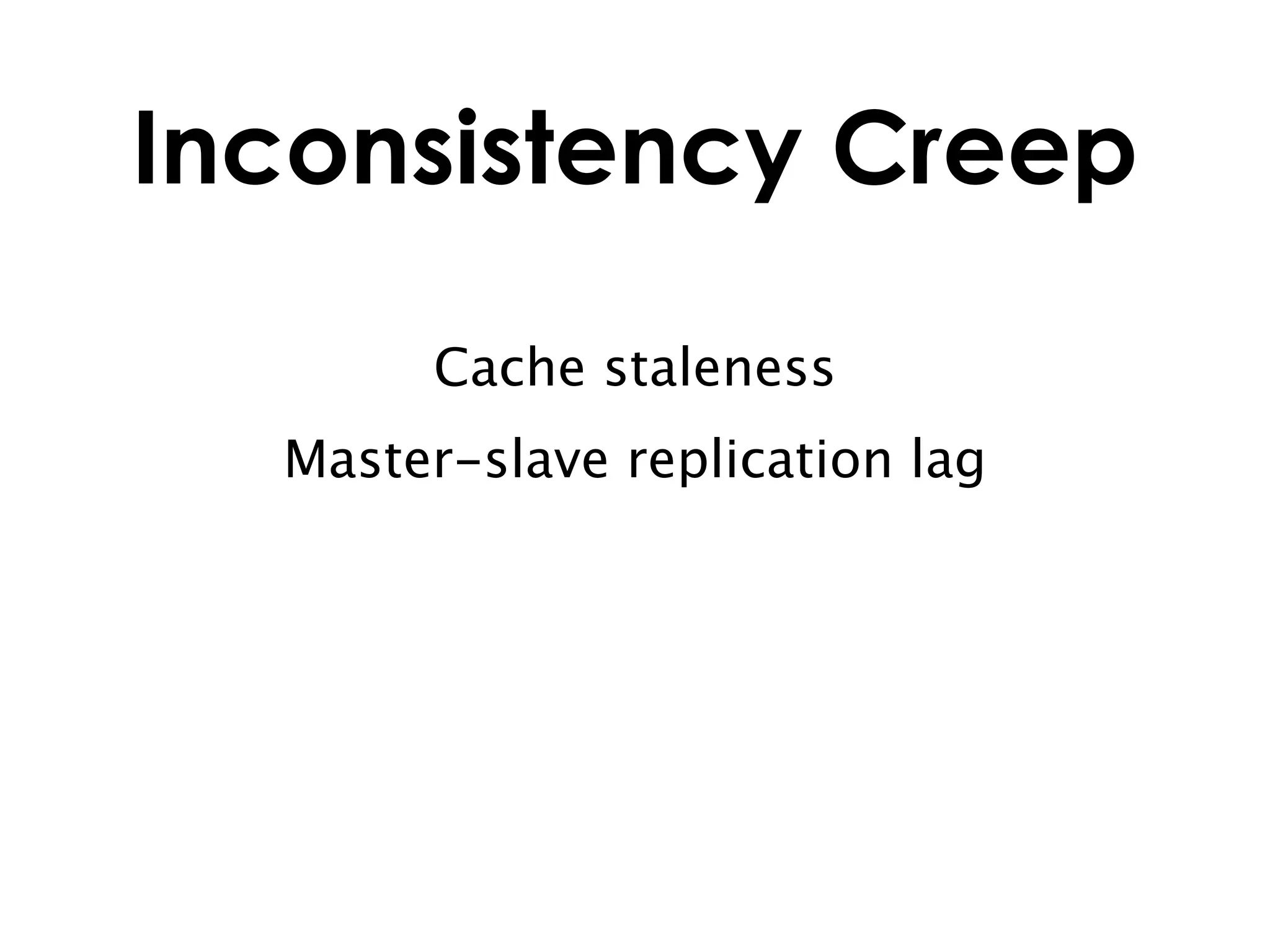 Inconsistency Creep

       Cache staleness
  Master-slave replication lag
 