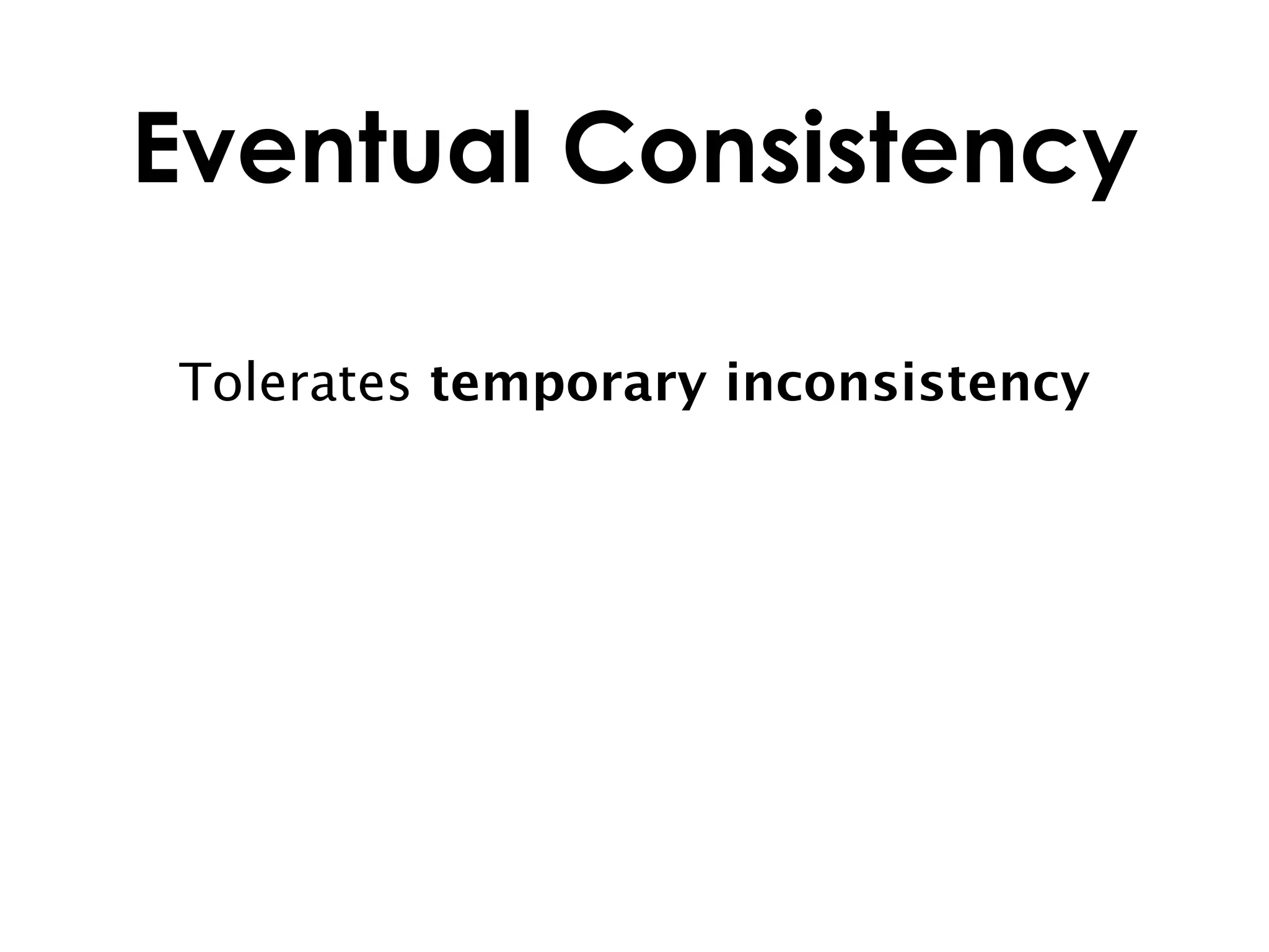 Eventual Consistency

Tolerates temporary inconsistency
 
