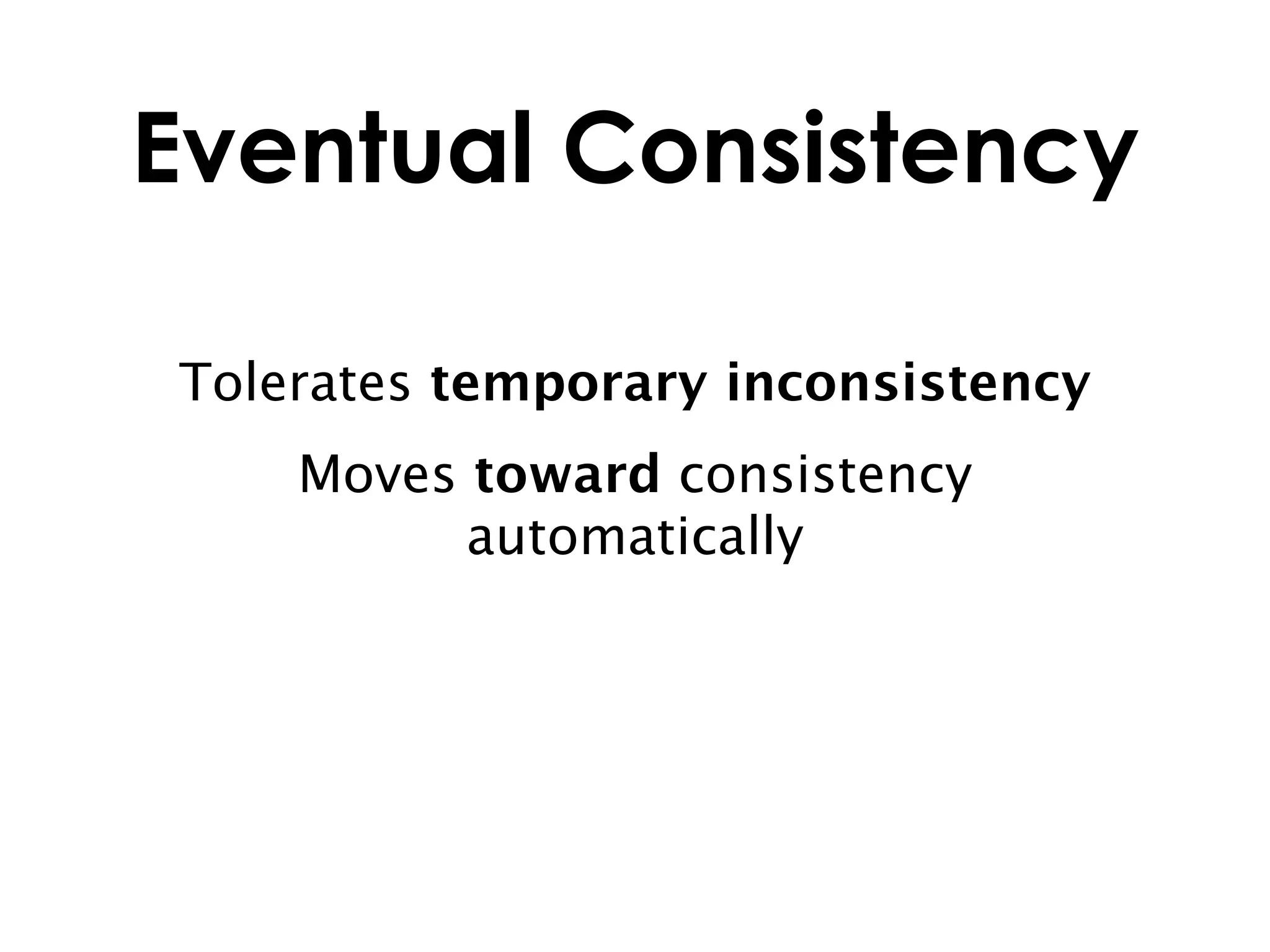 Eventual Consistency

Tolerates temporary inconsistency
    Moves toward consistency
          automatically
 