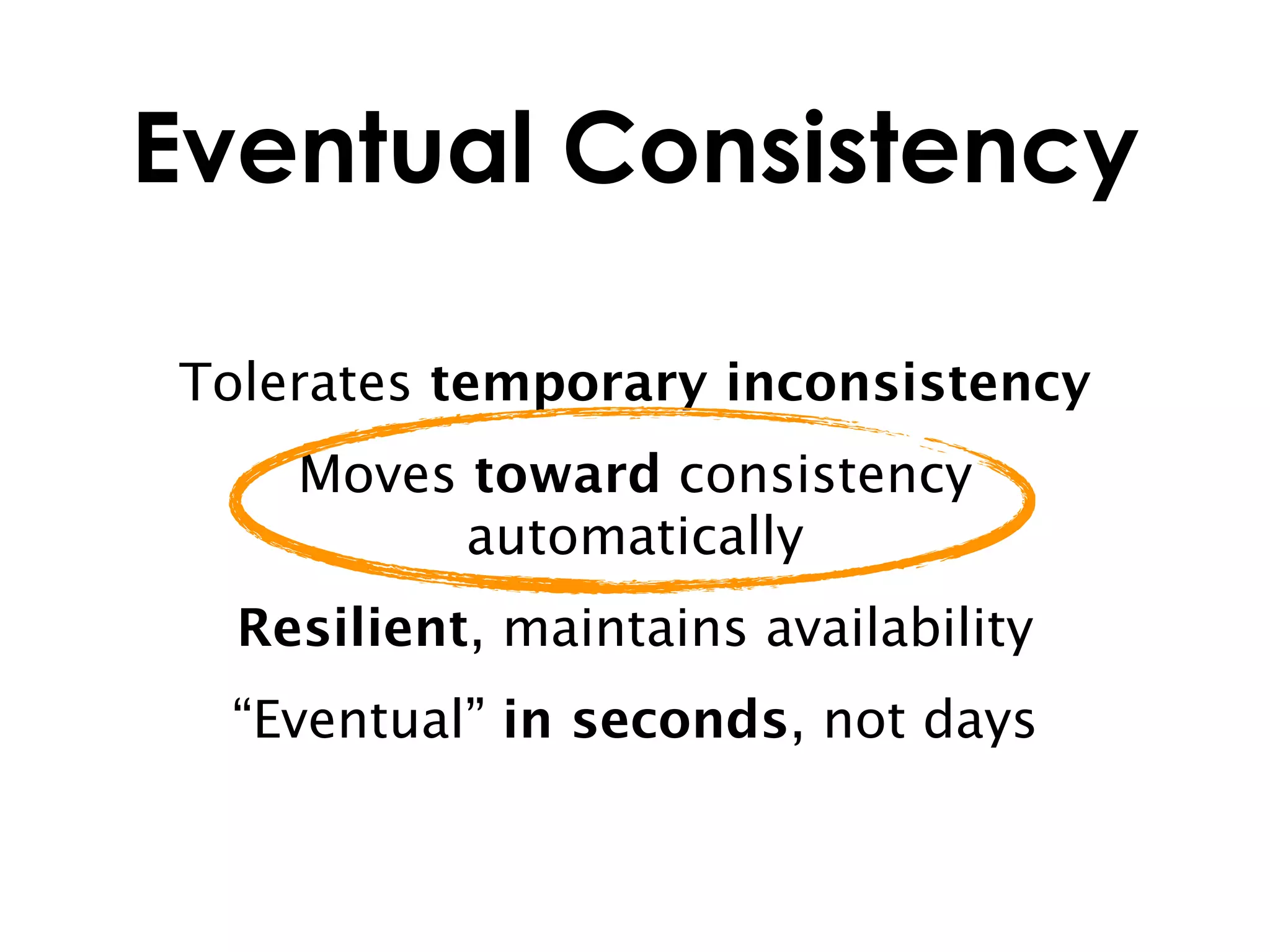 Eventual Consistency

Tolerates temporary inconsistency
    Moves toward consistency
          automatically
  Resilient, maintains availability
  “Eventual” in seconds, not days
 