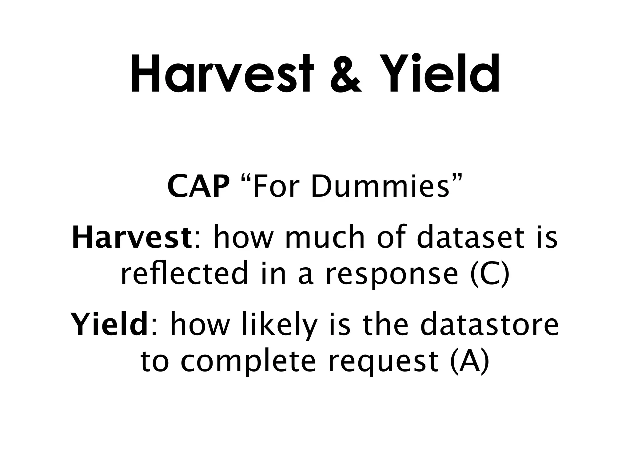 Harvest & Yield

      CAP “For Dummies”
Harvest: how much of dataset is
  reﬂected in a response (C)
Yield: how likely is the datastore
     to complete request (A)
 