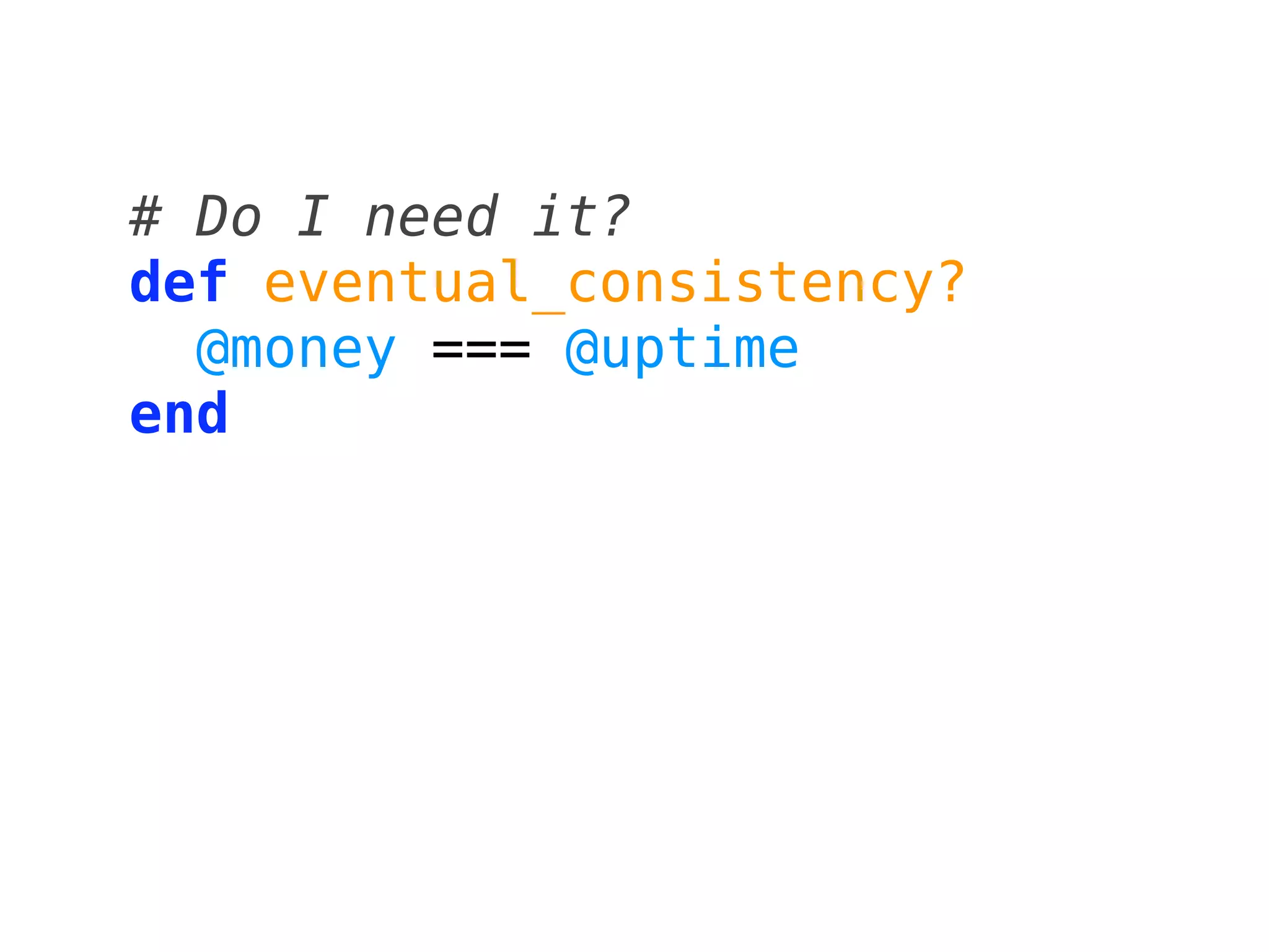 # Do I need it?
def eventual_consistency?
  @money === @uptime
end
 