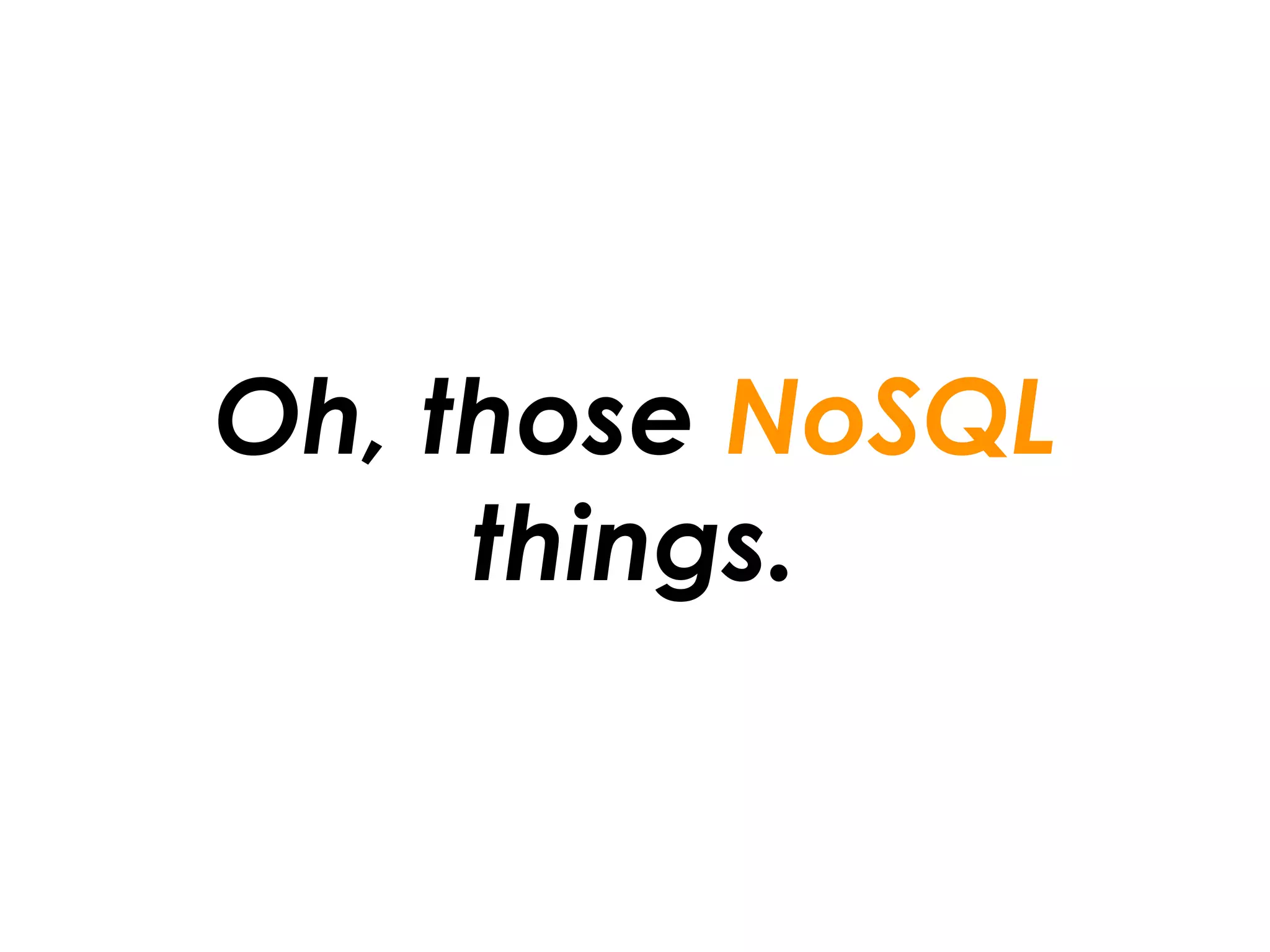 Oh, those NoSQL
     things.
 