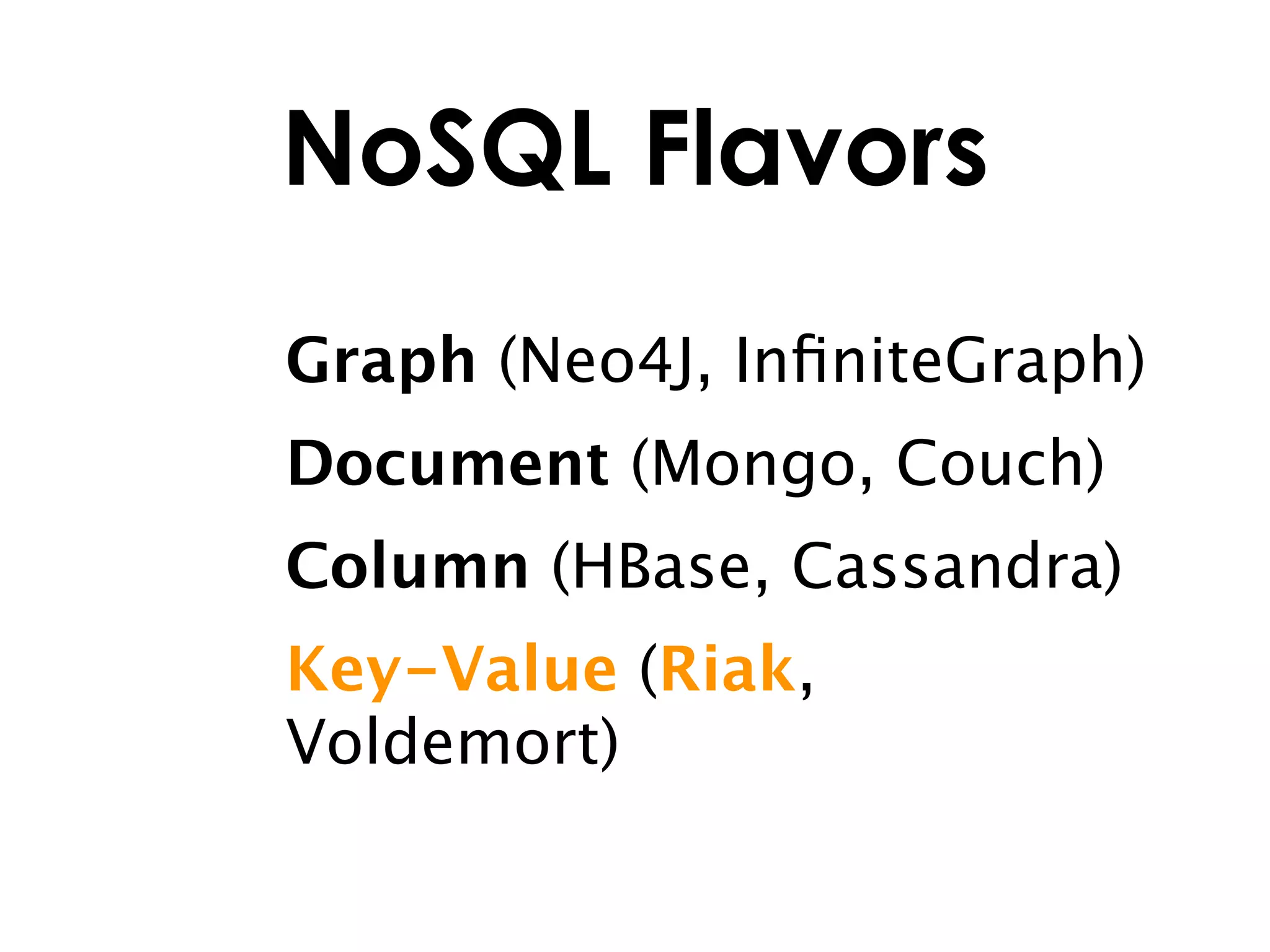 NoSQL Flavors
Graph (Neo4J, InﬁniteGraph)
Document (Mongo, Couch)
Column (HBase, Cassandra)
Key-Value (Riak,
Voldemort)
 