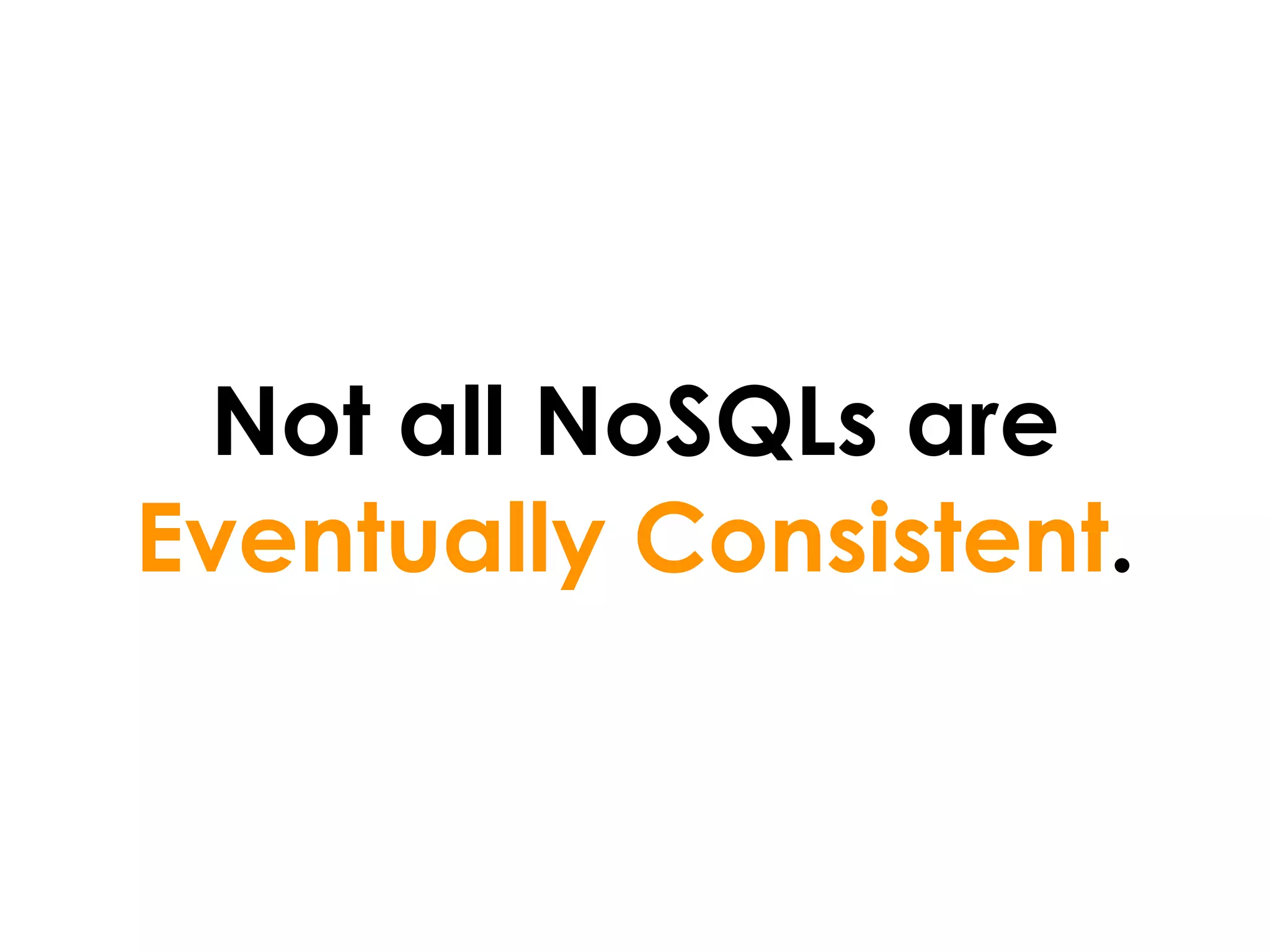 Not all NoSQLs are
Eventually Consistent.
 