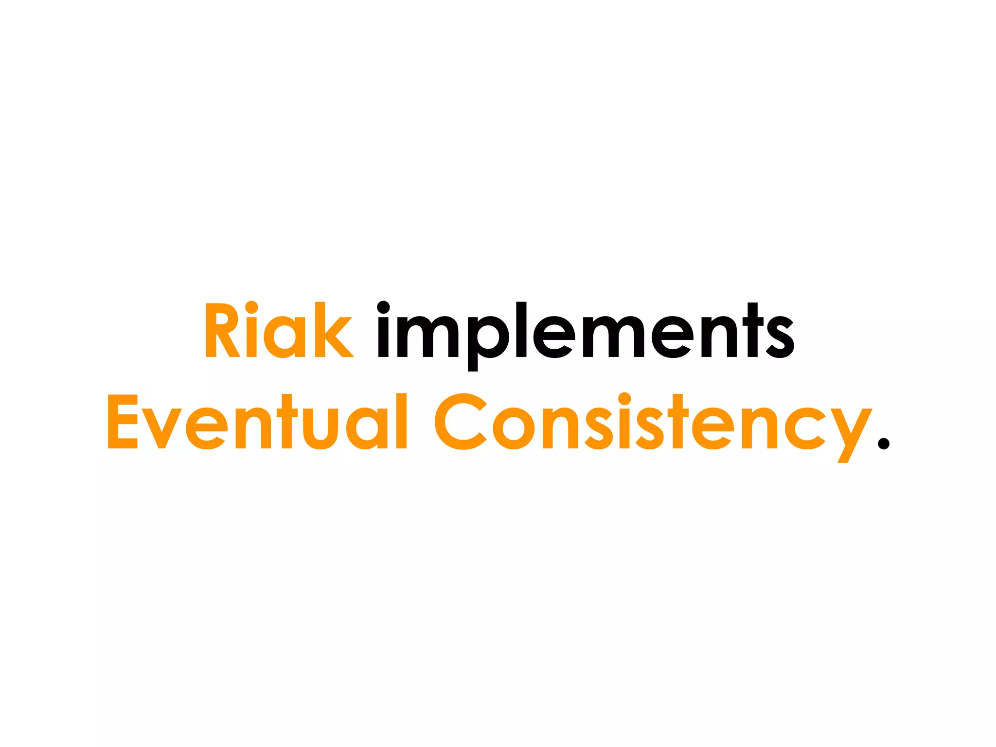 Riak implements
Eventual Consistency.
 