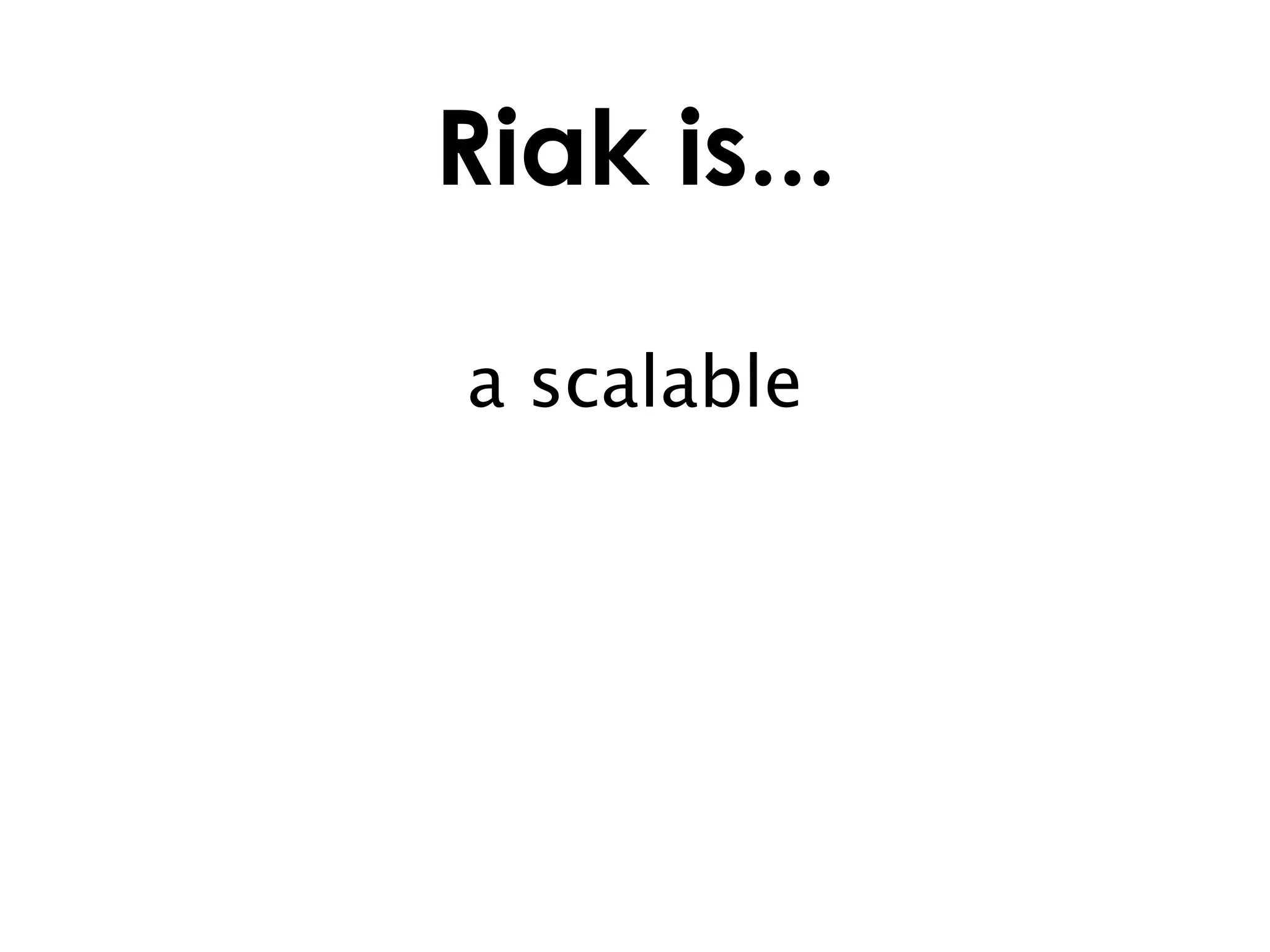 Riak is...

a scalable
 