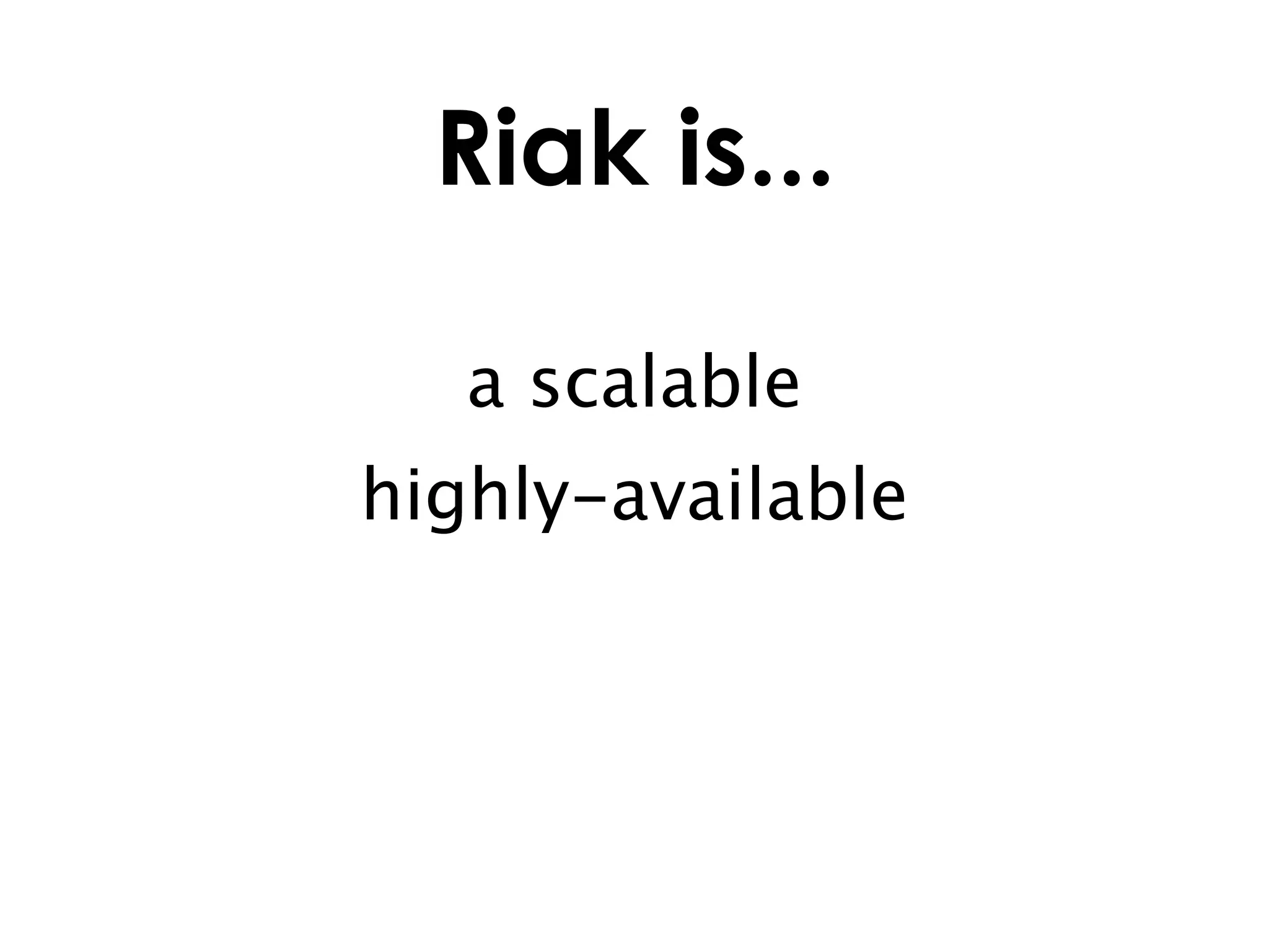 Riak is...

   a scalable
highly-available
 