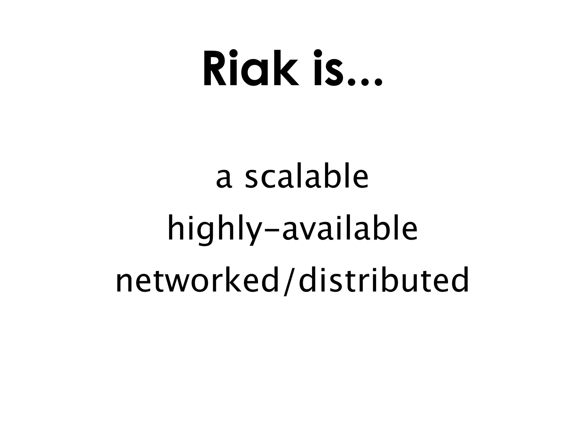 Riak is...

      a scalable
   highly-available
networked/distributed
 