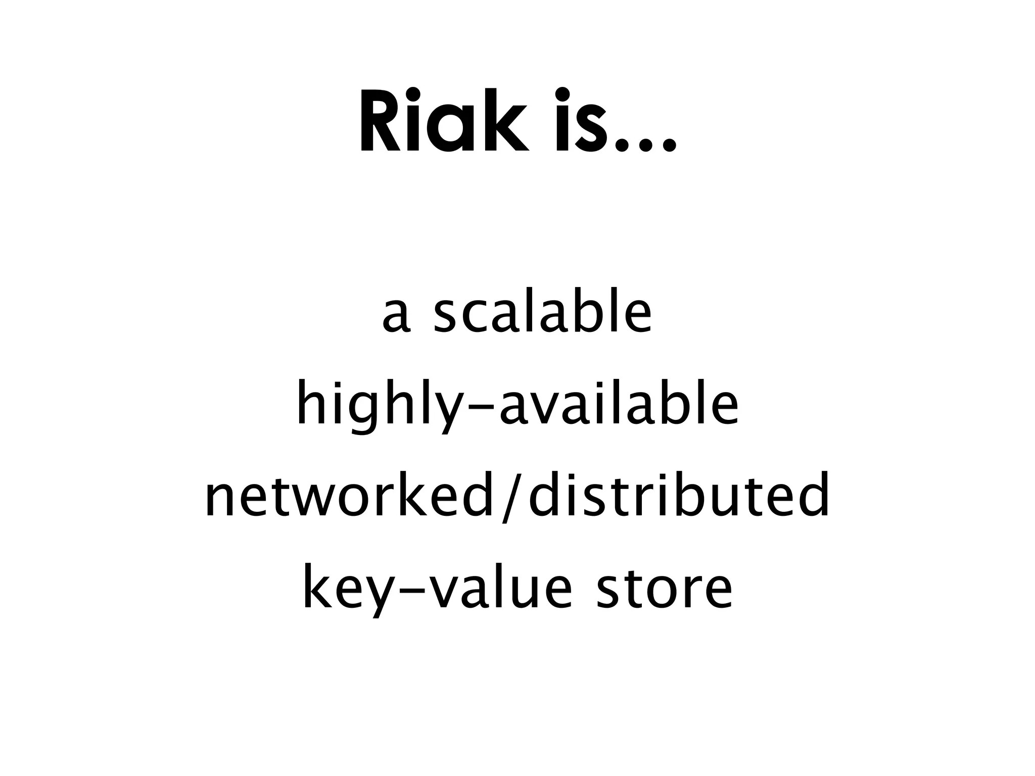 Riak is...

      a scalable
   highly-available
networked/distributed
   key-value store
 
