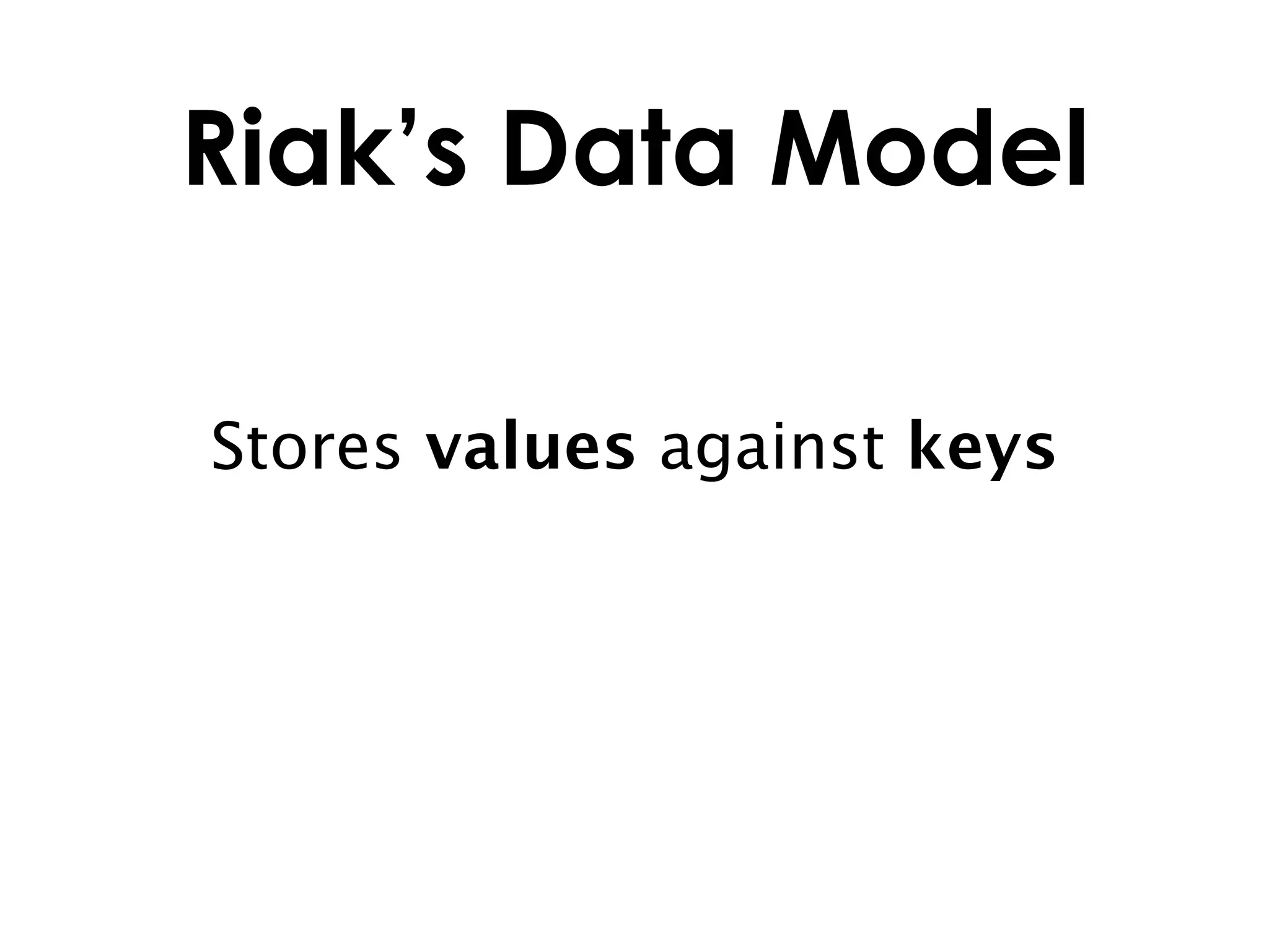 Riak’s Data Model

Stores values against keys
 