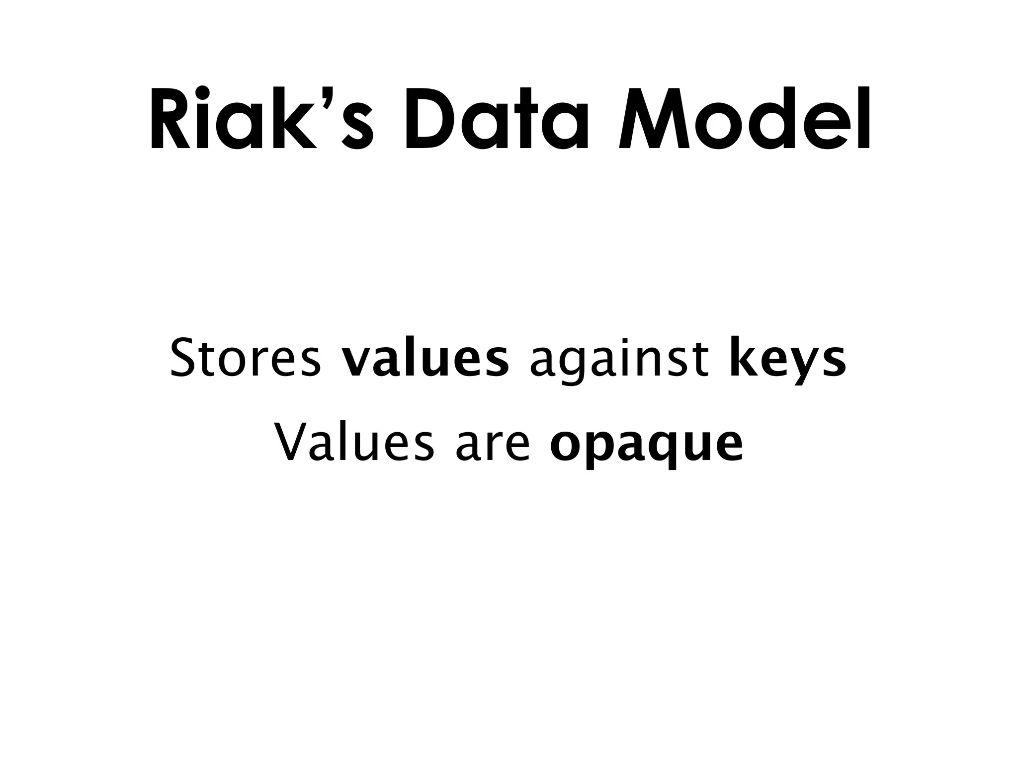 Riak’s Data Model

Stores values against keys
   Values are opaque
 
