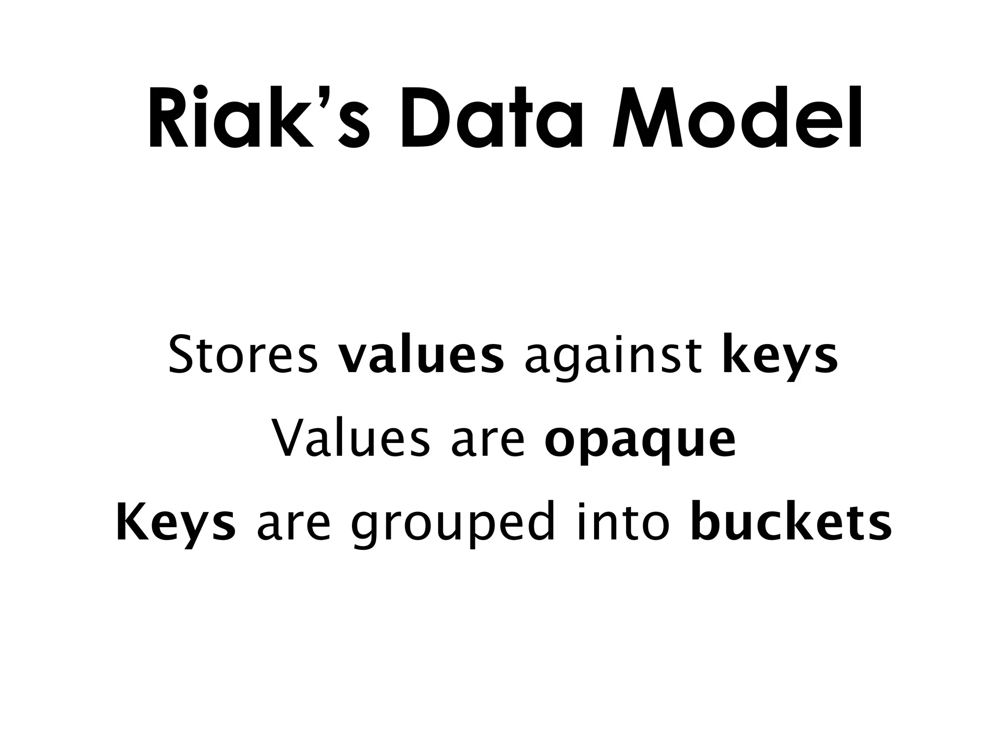 Riak’s Data Model

  Stores values against keys
     Values are opaque
Keys are grouped into buckets
 