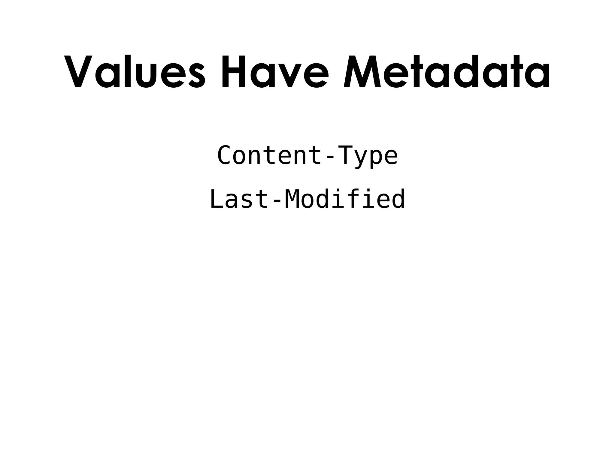 Values Have Metadata
      Content-Type
     Last-Modified
 