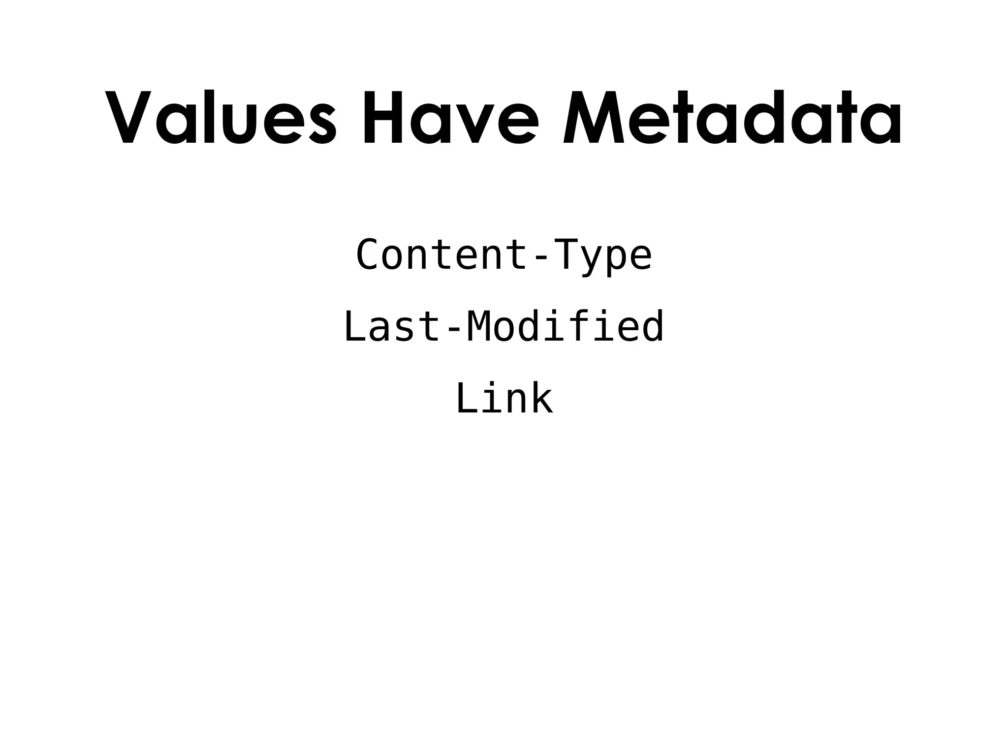 Values Have Metadata
      Content-Type
     Last-Modified
          Link
 