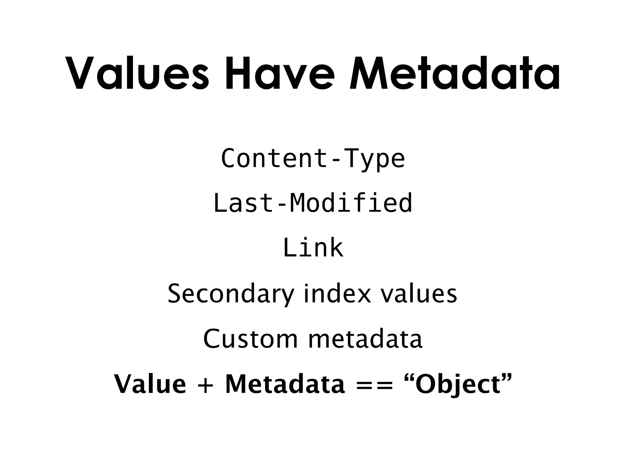 Values Have Metadata
        Content-Type
       Last-Modified
            Link
    Secondary index values
       Custom metadata
 Value + Metadata == “Object”
 