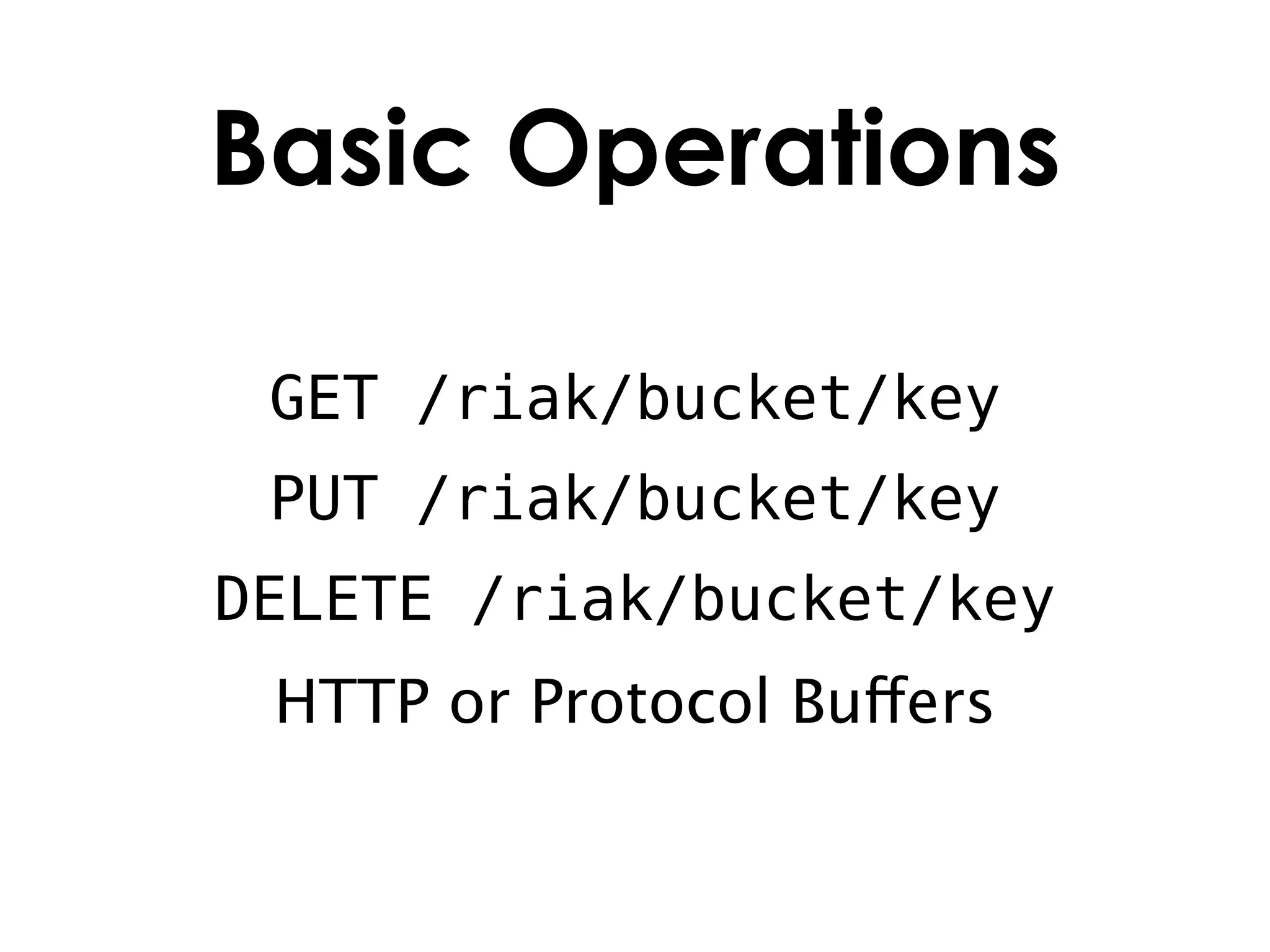 Basic Operations

 GET /riak/bucket/key
 PUT /riak/bucket/key
DELETE /riak/bucket/key
 HTTP or Protocol Buffers
 