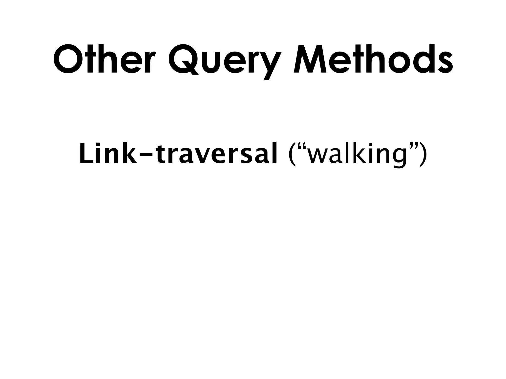 Other Query Methods

 Link-traversal (“walking”)
 