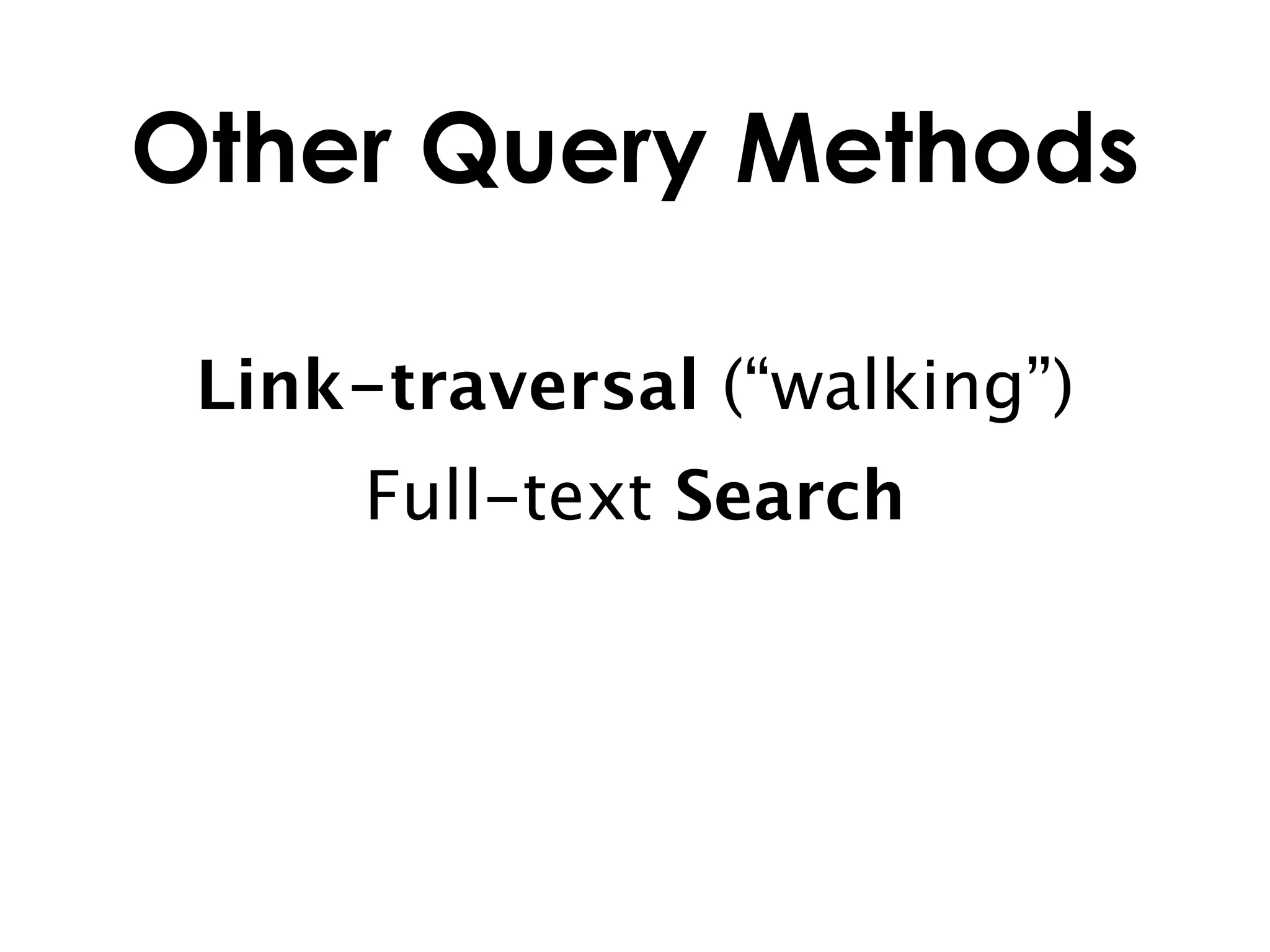 Other Query Methods

 Link-traversal (“walking”)
     Full-text Search
 