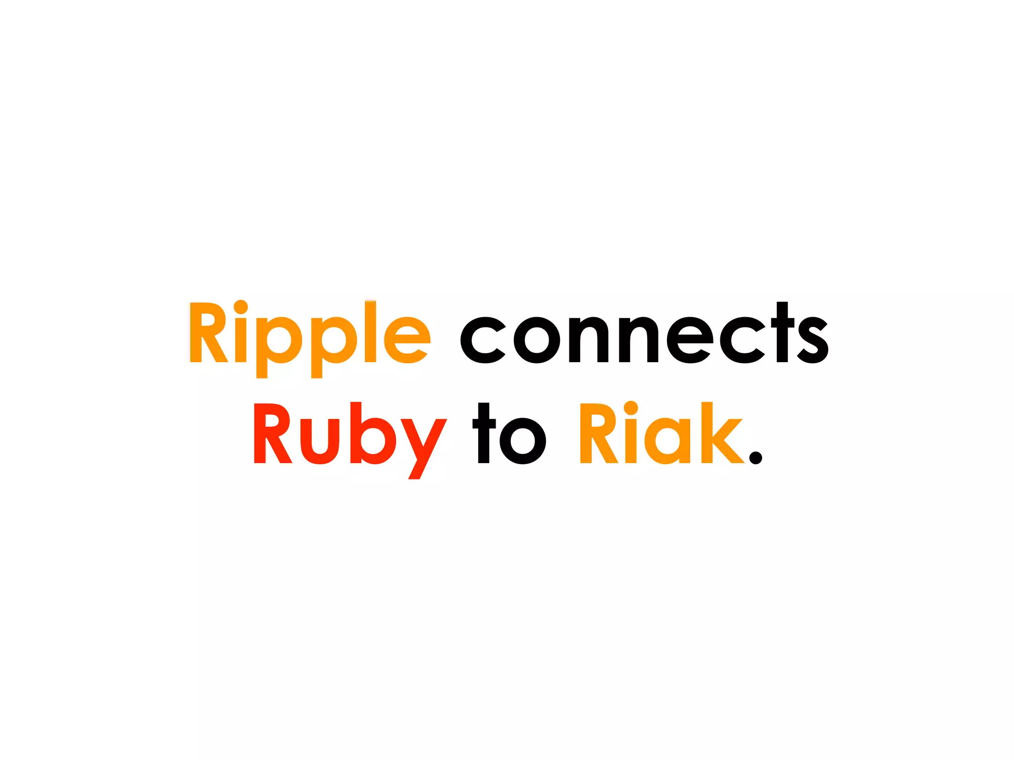 Ripple connects
  Ruby to Riak.
 