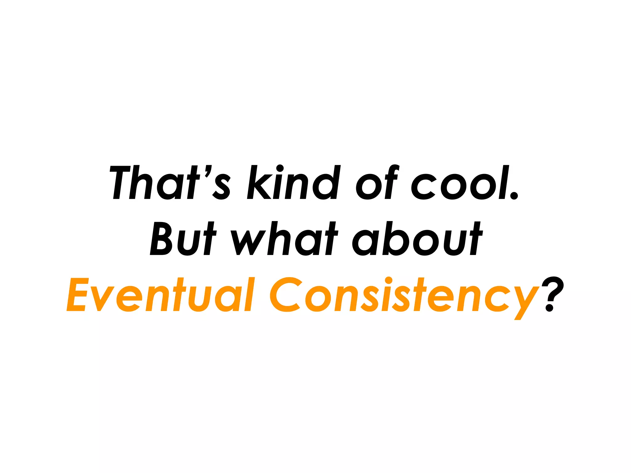 That’s kind of cool.
    But what about
Eventual Consistency?
 