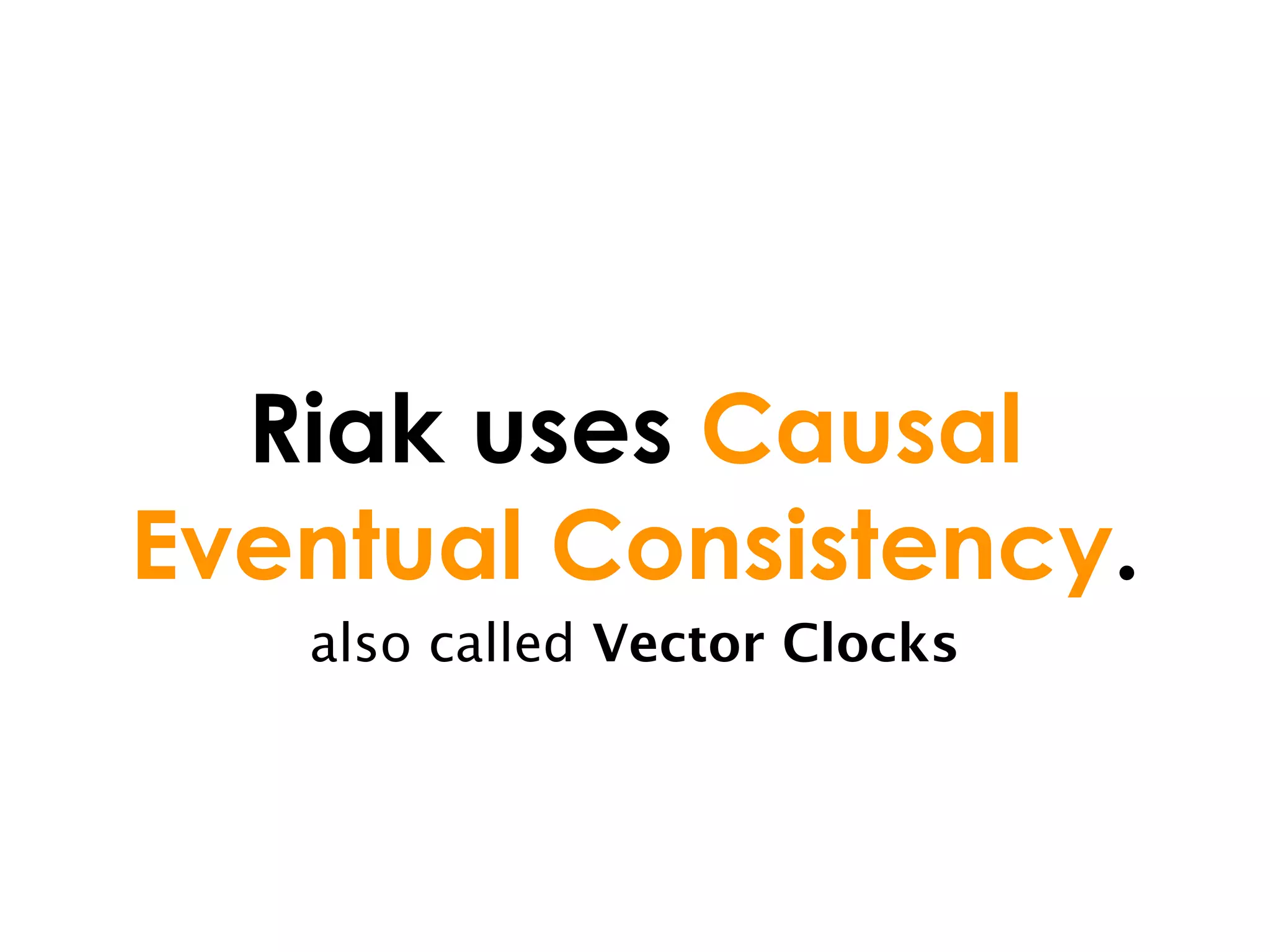 Riak uses Causal
Eventual Consistency.
   also called Vector Clocks
 