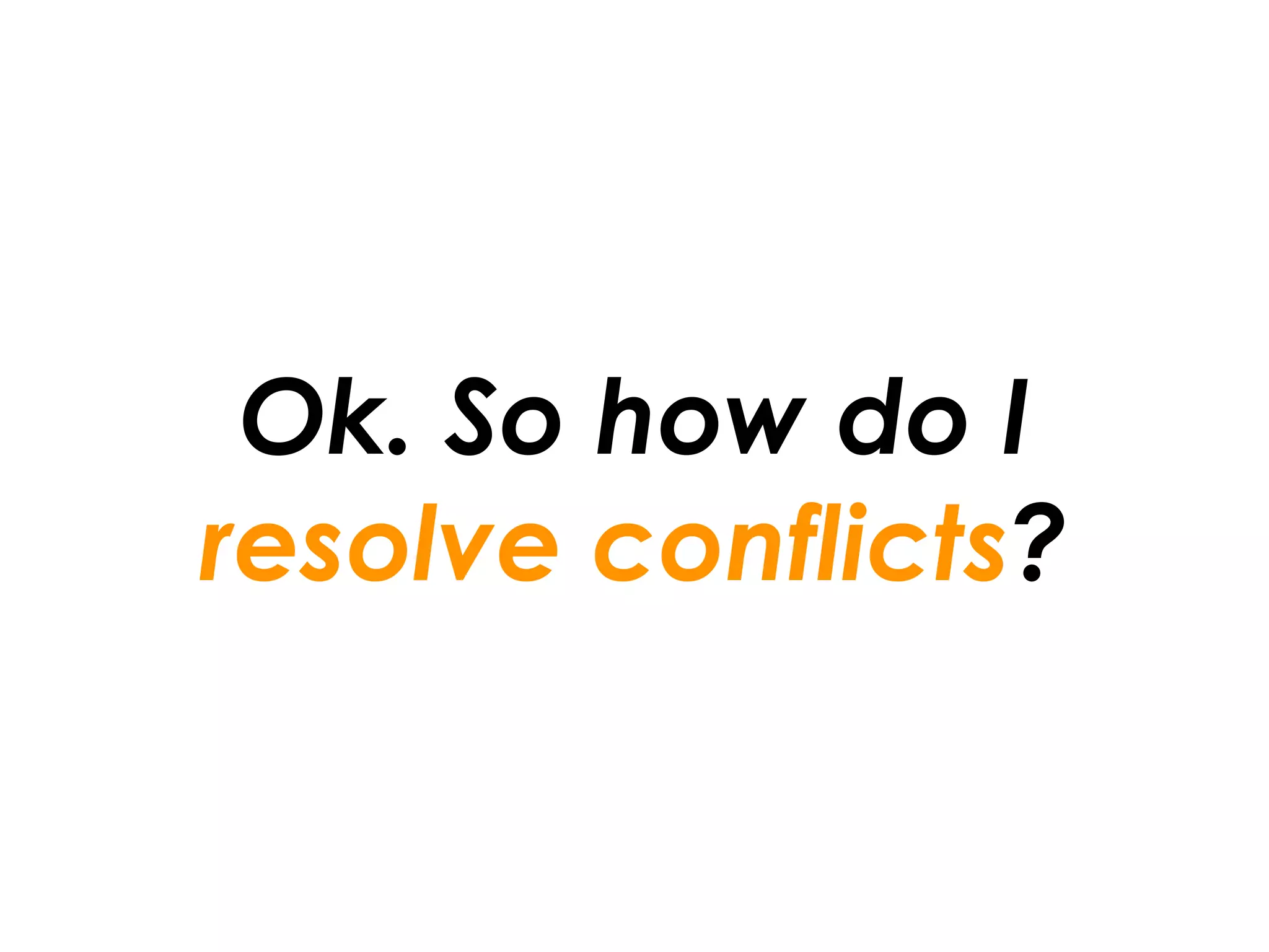 Ok. So how do I
resolve conflicts?
 