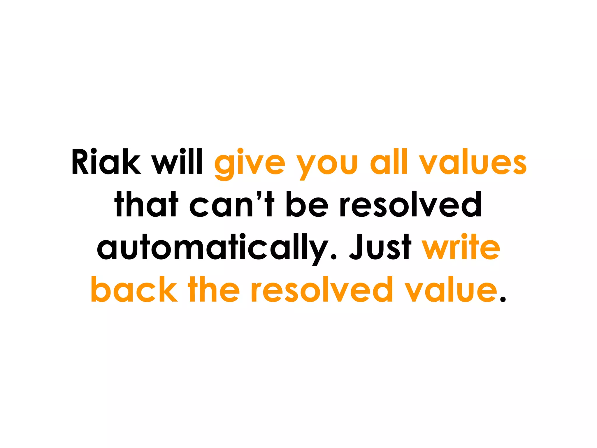 Riak will give you all values
   that can’t be resolved
  automatically. Just write
 back the resolved value.
 