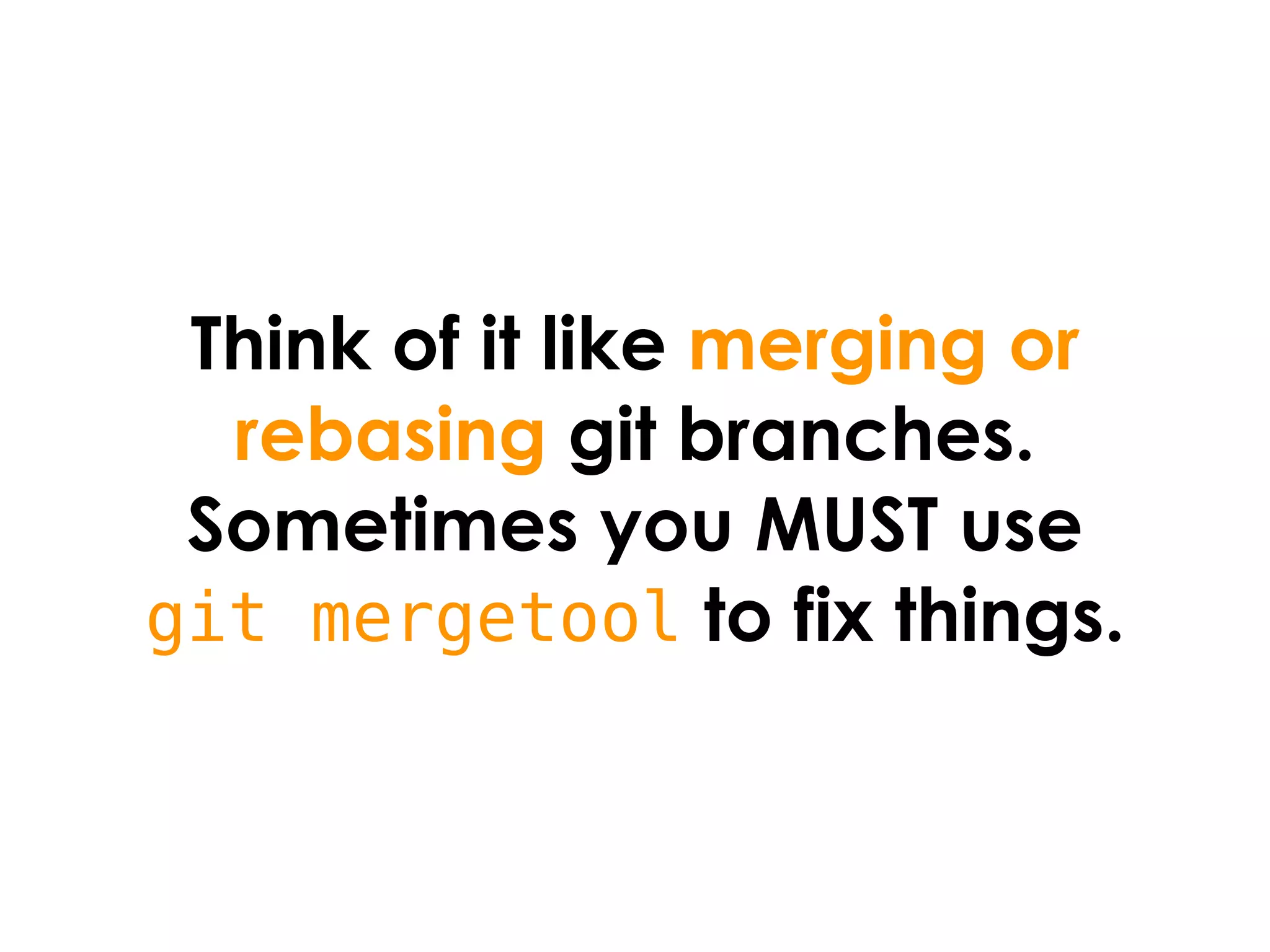 Think of it like merging or
  rebasing git branches.
 Sometimes you MUST use
git mergetool to fix things.
 