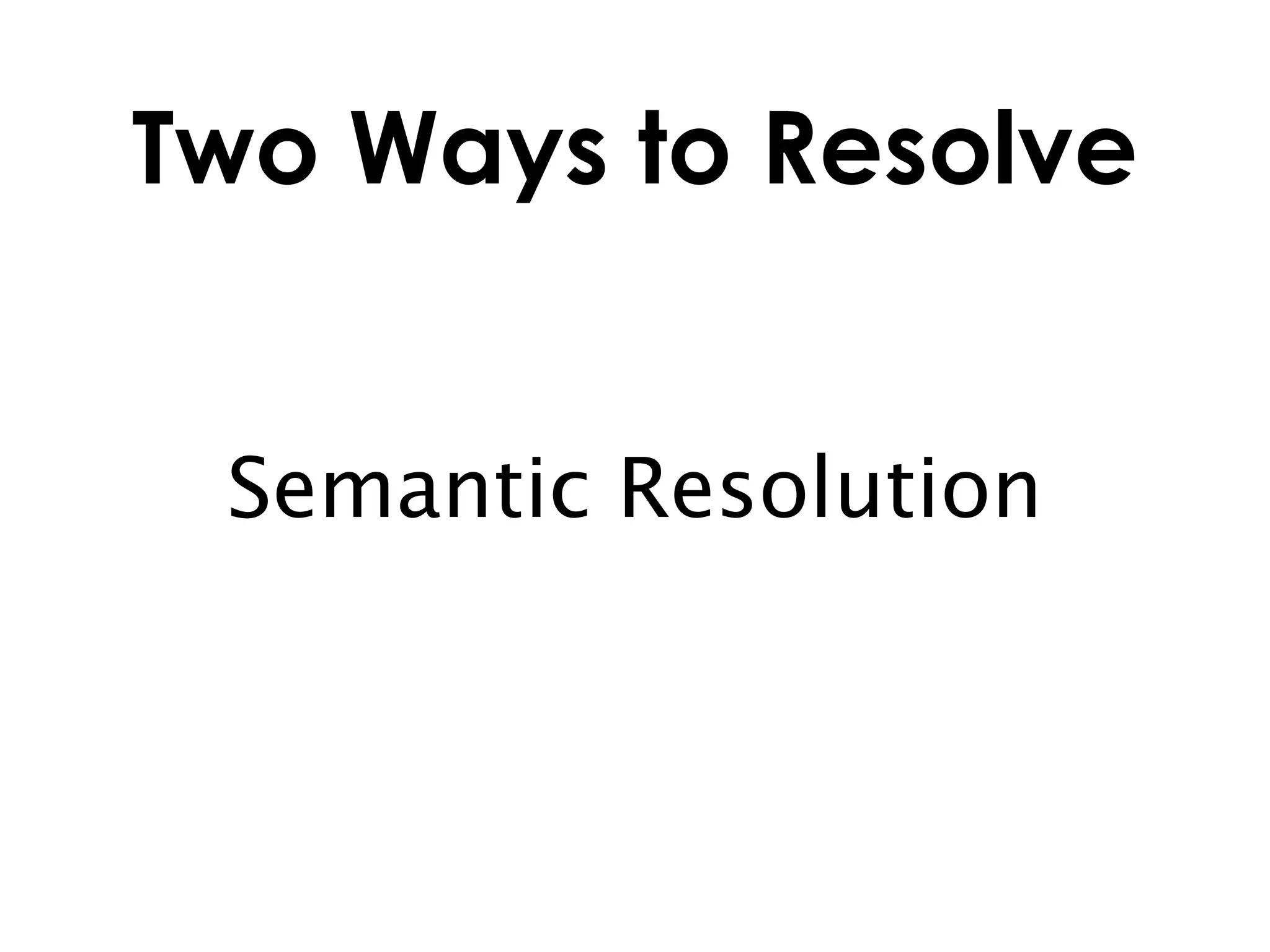 Two Ways to Resolve


 Semantic Resolution
 