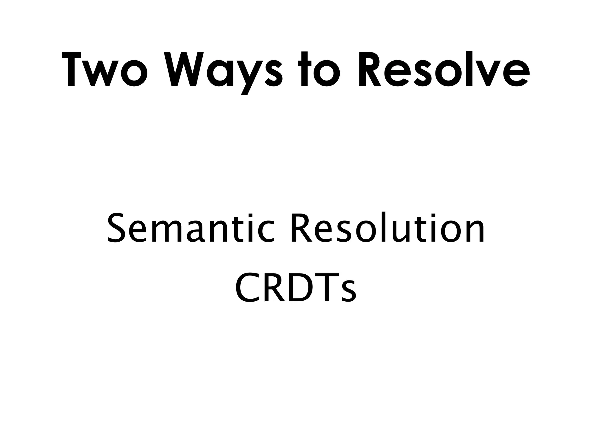 Two Ways to Resolve


 Semantic Resolution
       CRDTs
 