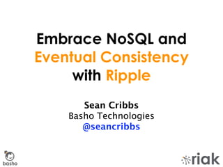 Embrace NoSQL and
        Eventual Consistency
             with Ripple
               Sean Cribbs
            Basho Technologies
               @seancribbs


basho
 