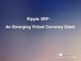 Ripple XRP -
An Emerging Virtual Currency Giant
 