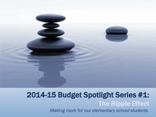 2014-15 Budget Spotlight Series #1:
The Ripple Effect
Making room for our elementary school students
 