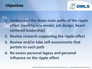 Objectives<br />Understand the three main paths of the ripple effect (healthy role model, job design, heart-centered leade...