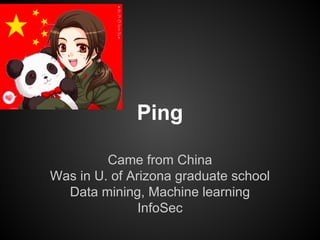 Ping
Came from China
Was in U. of Arizona graduate school
Data mining, Machine learning
InfoSec

 