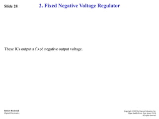 Slide 28
Robert Boylestad
Digital Electronics
Copyright ©2002 by Pearson Education, Inc.
Upper Saddle River, New Jersey 07458
All rights reserved.
2. Fixed Negative Voltage Regulator
These ICs output a fixed negative output voltage.
 