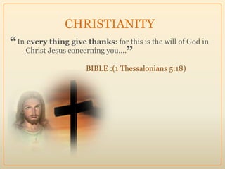 CHRISTIANITY
“   In every thing give thanks: for this is the will of God in
       Christ Jesus concerning you….
         ...