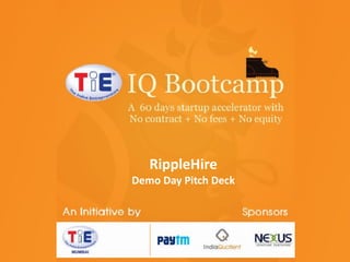 TiE-IQ Bootcamp
RippleHire
TiE Mumbai initiative
Sponsored by
Nexus Venture Partners
India Quotient
Paytm

Demo Day Pitch Deck

© 2013 Trampoline Tech Private Limited

#TiEBootcamp

 