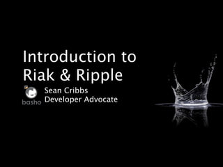 Introduction to
Riak & Ripple
      Sean Cribbs
basho Developer Advocate
 