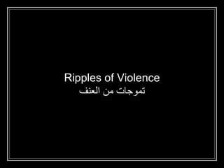 Ripples of Violence
‫تموجات‬‫من‬‫العنف‬
 