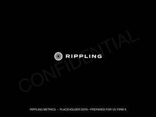 RIPPLING METRICS • PLACEHOLDER DATA • PREPARED FOR VC FIRM X
CONFIDENTIAL
 