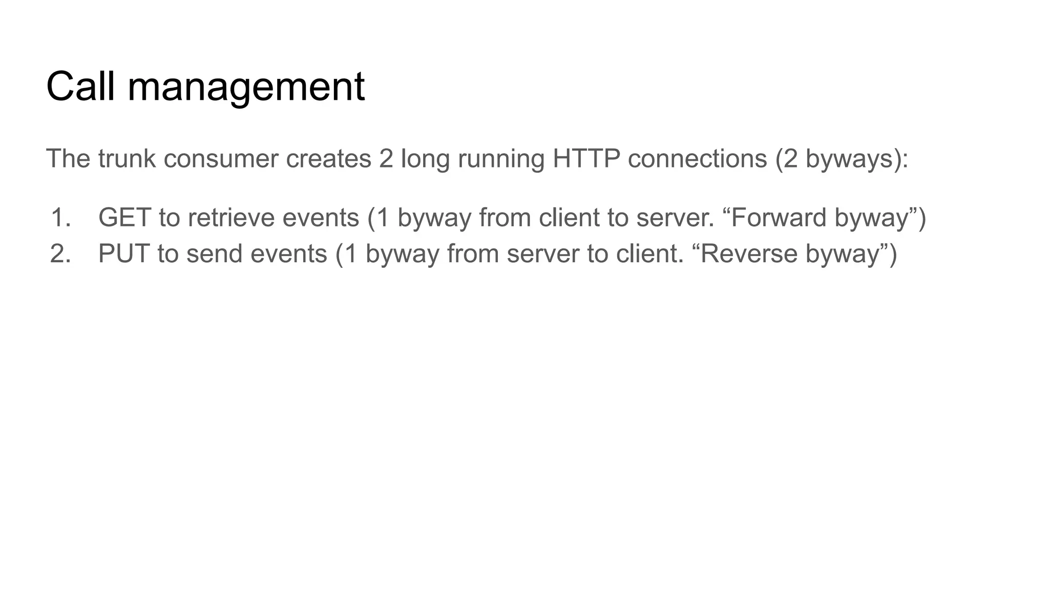 Call management
The trunk consumer creates 2 long running HTTP connections (2 byways):
1. GET to retrieve events (1 byway from client to server. “Forward byway”)
2. PUT to send events (1 byway from server to client. “Reverse byway”)
 